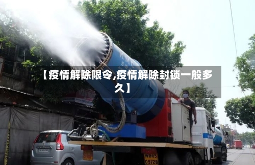 【疫情解除限令,疫情解除封锁一般多久】-第2张图片