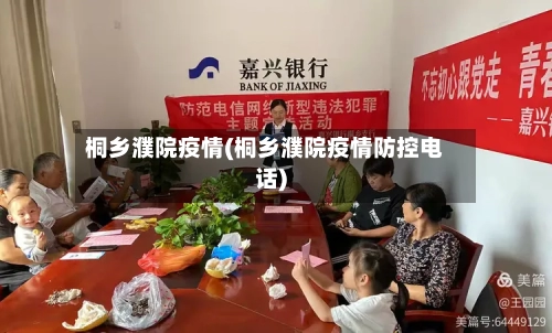 桐乡濮院疫情(桐乡濮院疫情防控电话)