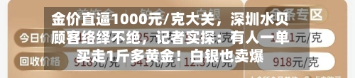 金价直逼1000元/克大关	，深圳水贝顾客络绎不绝，记者实探：有人一单买走1斤多黄金！白银也卖爆-第2张图片
