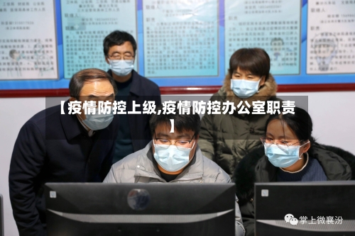 【疫情防控上级,疫情防控办公室职责】