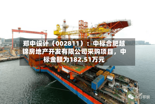 郑中设计（002811）：中标合肥越锦房地产开发有限公司采购项目，中标金额为182.51万元-第2张图片