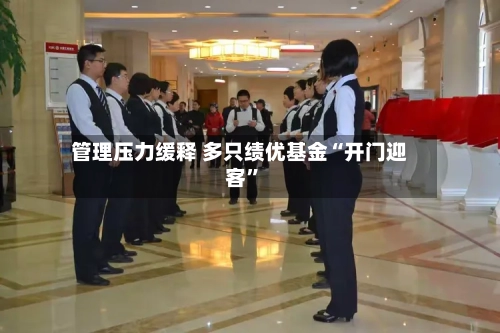 管理压力缓释 多只绩优基金“开门迎客”