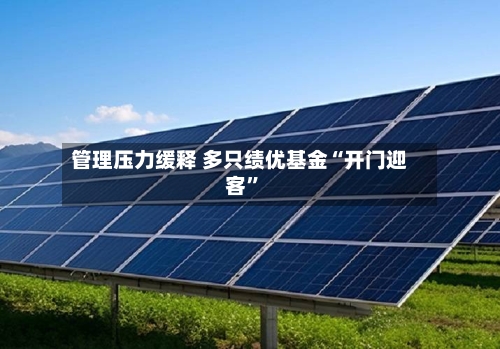 管理压力缓释 多只绩优基金“开门迎客”-第2张图片