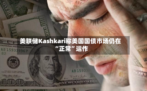 美联储Kashkari称美国国债市场仍在“正常”运作-第3张图片