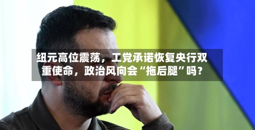 纽元高位震荡，工党承诺恢复央行双重使命，政治风向会“拖后腿”吗？-第3张图片
