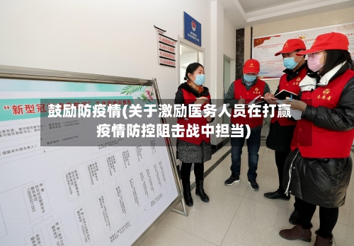 鼓励防疫情(关于激励医务人员在打赢疫情防控阻击战中担当)-第2张图片