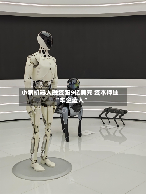 小鹏机器人融资超9亿美元 资本押注“车企造人”-第2张图片