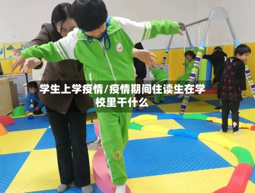 学生上学疫情/疫情期间住读生在学校里干什么-第2张图片