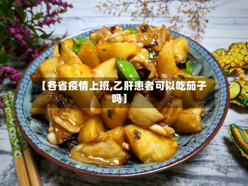 【各省疫情上班,乙肝患者可以吃茄子吗】-第2张图片