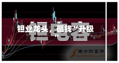 钽业龙头，砸钱“升级	”-第3张图片