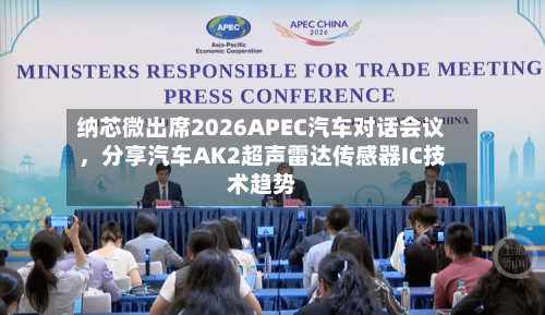 纳芯微出席2026APEC汽车对话会议，分享汽车AK2超声雷达传感器IC技术趋势-第2张图片
