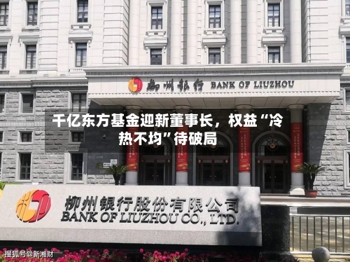 千亿东方基金迎新董事长	，权益“冷热不均”待破局-第3张图片