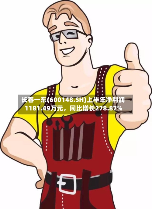 长春一东(600148.SH)上半年净利润1181.49万元，同比增长278.87%-第2张图片