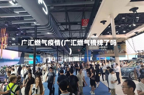 广汇燃气疫情(广汇燃气摘牌了吗)