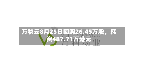 万物云8月25日回购26.45万股，耗资487.71万港元-第3张图片