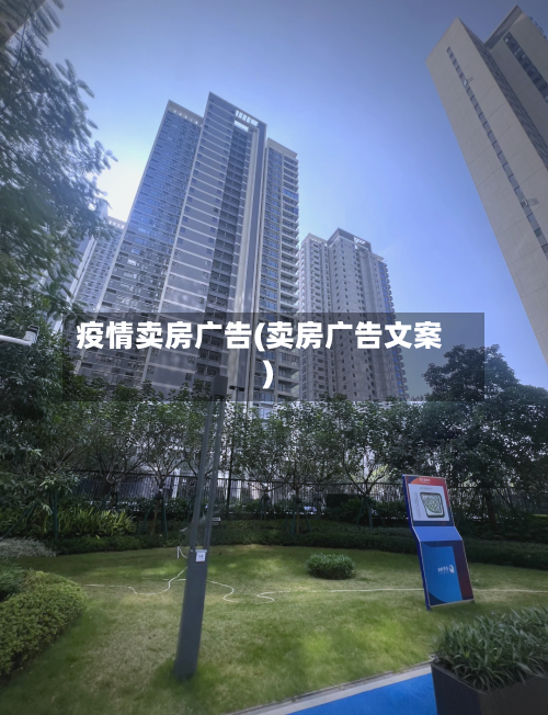 疫情卖房广告(卖房广告文案)-第3张图片