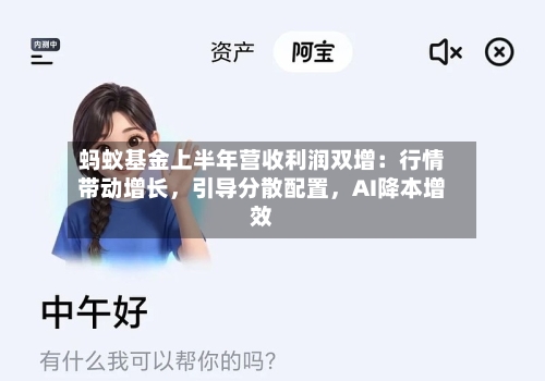 蚂蚁基金上半年营收利润双增：行情带动增长，引导分散配置，AI降本增效