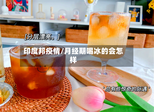 印度邦疫情/月经期喝冰的会怎样