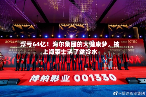 浮亏64亿！海尔集团的大健康梦	，被上海莱士浇了盆冷水-第3张图片
