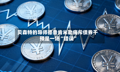 贝森特的导师德鲁肯米勒痛斥债券干预是一场“错误”-第2张图片