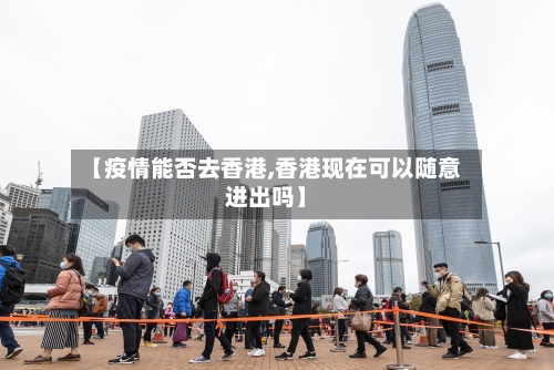 【疫情能否去香港,香港现在可以随意进出吗】-第2张图片