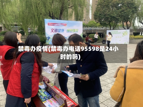 禁毒办疫情(禁毒办电话95598是24小时的吗)-第2张图片