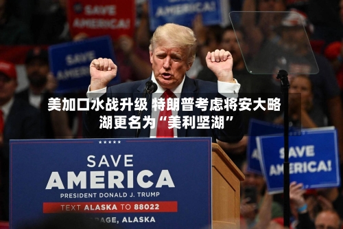 美加口水战升级 特朗普考虑将安大略湖更名为“美利坚湖	”-第2张图片