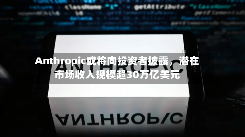 Anthropic或将向投资者披露	，潜在市场收入规模超30万亿美元-第3张图片