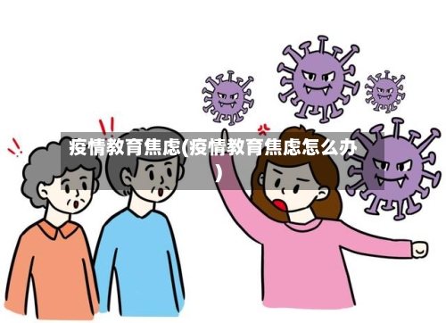 疫情教育焦虑(疫情教育焦虑怎么办)