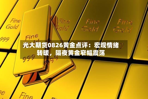 光大期货0826黄金点评：宏观情绪转暖，隔夜黄金窄幅震荡-第3张图片