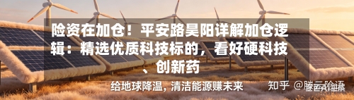 险资在加仓！平安路昊阳详解加仓逻辑：精选优质科技标的，看好硬科技、创新药