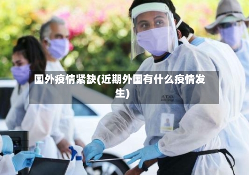 国外疫情紧缺(近期外国有什么疫情发生)-第2张图片