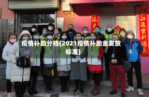 疫情补助分档(2021疫情补助金发放标准)