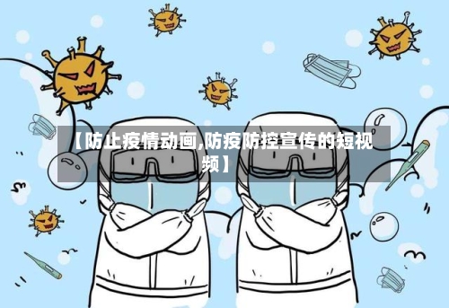 【防止疫情动画,防疫防控宣传的短视频】