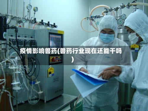 疫情影响兽药(兽药行业现在还能干吗)-第2张图片