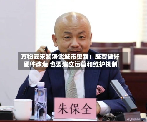 万物云宋澜涛谈城市更新:既要做好硬件改造 也要建立运营和维护机制-第3张图片