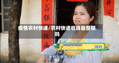 疫情农村快递/农村快递收钱能整顿吗-第2张图片