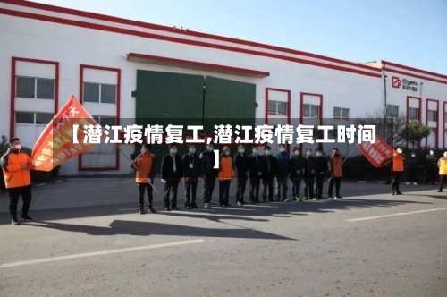 【潜江疫情复工,潜江疫情复工时间】-第2张图片