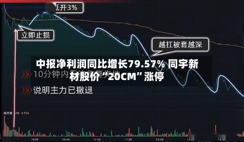中报净利润同比增长79.57% 同宇新材股价“20CM”涨停