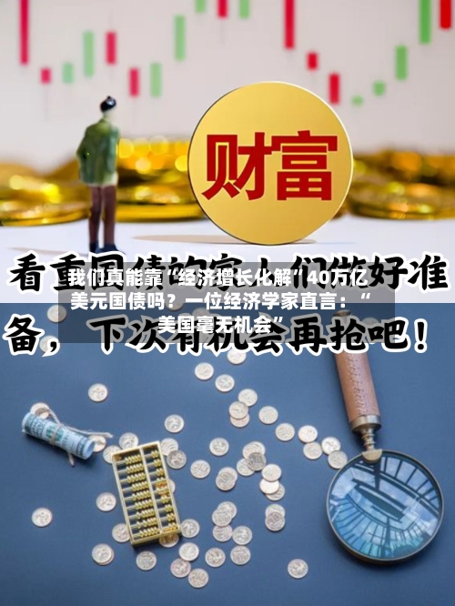 我们真能靠“经济增长化解”40万亿美元国债吗？一位经济学家直言：“美国毫无机会”-第2张图片