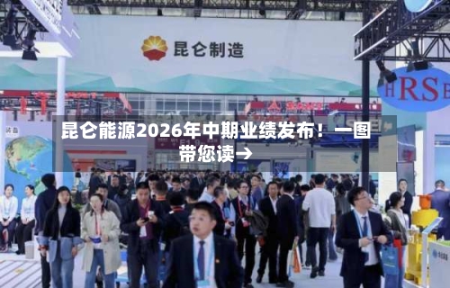 昆仑能源2026年中期业绩发布！一图带您读→-第2张图片
