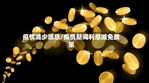 疫情减少派息/疫情期间利息减免政策