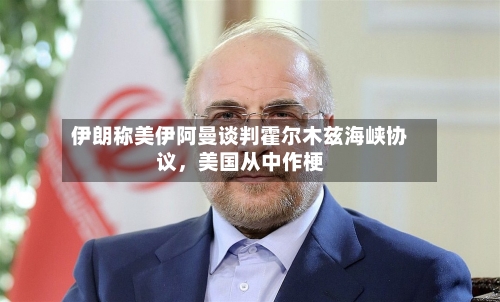 伊朗称美伊阿曼谈判霍尔木兹海峡协议	，美国从中作梗-第2张图片