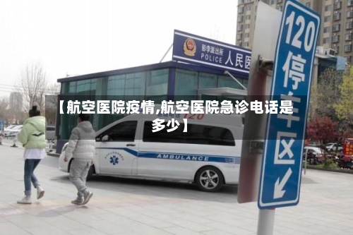 【航空医院疫情,航空医院急诊电话是多少】-第2张图片