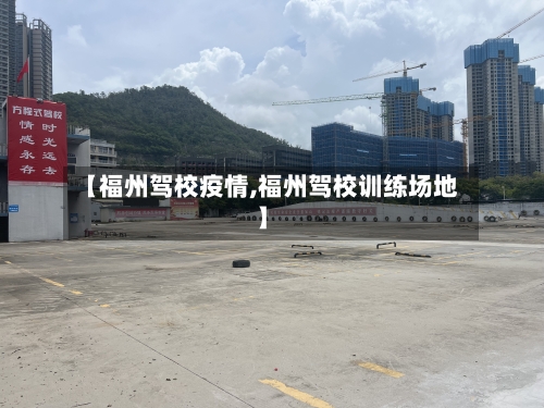 【福州驾校疫情,福州驾校训练场地】