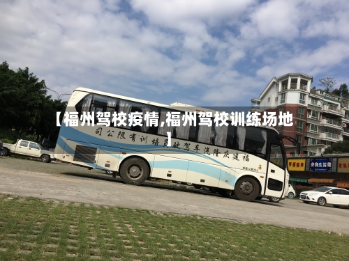【福州驾校疫情,福州驾校训练场地】-第2张图片