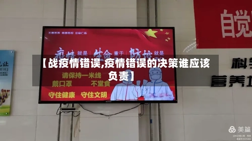 【战疫情错误,疫情错误的决策谁应该负责】