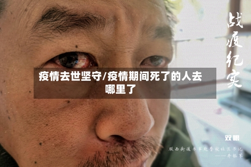 疫情去世坚守/疫情期间死了的人去哪里了