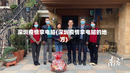 深圳疫情拿电脑(深圳疫情拿电脑的地方)-第2张图片
