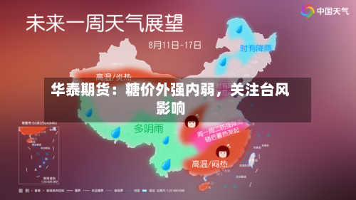 华泰期货：糖价外强内弱，关注台风影响-第3张图片